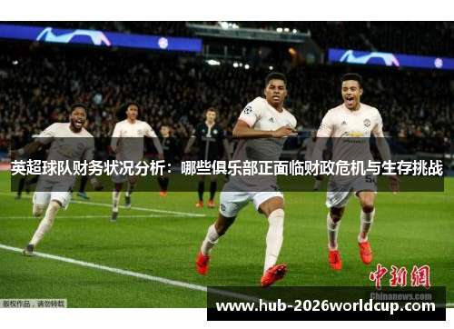 英超球队财务状况分析：哪些俱乐部正面临财政危机与生存挑战