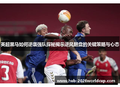 英超黑马如何逆袭强队探秘揭示逆风翻盘的关键策略与心态