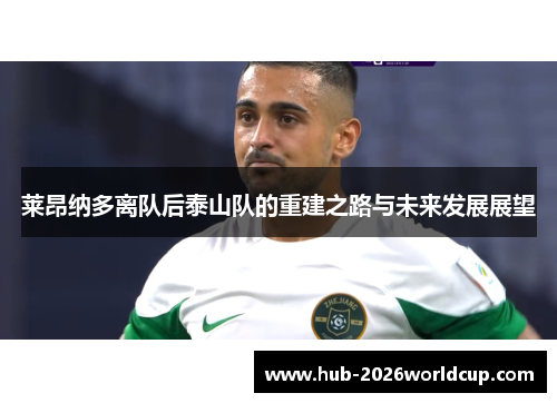莱昂纳多离队后泰山队的重建之路与未来发展展望 莱昂纳多离队后泰山队的重建之路与未来发展展望