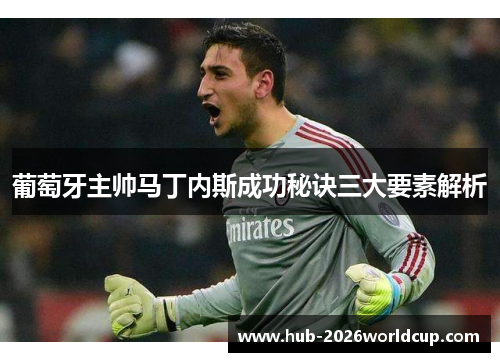 葡萄牙主帅马丁内斯成功秘诀三大要素解析 葡萄牙主帅马丁内斯成功秘诀三大要素解析