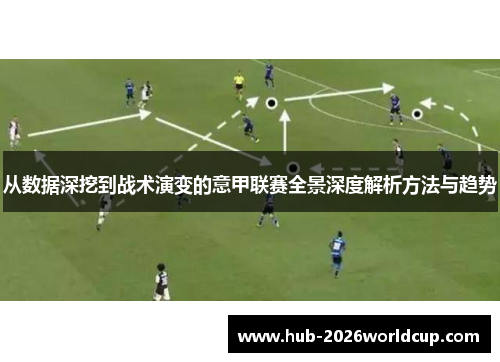 从数据深挖到战术演变的意甲联赛全景深度解析方法与趋势 从数据深挖到战术演变的意甲联赛全景深度解析方法与趋势