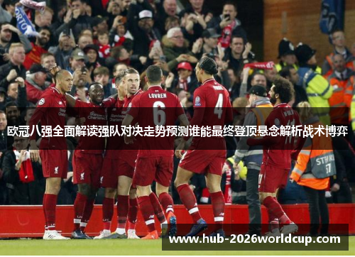 欧冠八强全面解读强队对决走势预测谁能最终登顶悬念解析战术博弈 欧冠八强全面解读强队对决走势预测谁能最终登顶悬念解析战术博弈