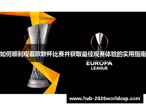 如何顺利观看欧联杯比赛并获取最佳观赛体验的实用指南