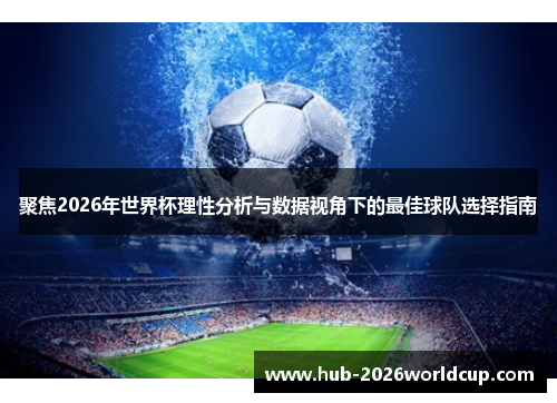 聚焦2026年世界杯理性分析与数据视角下的最佳球队选择指南