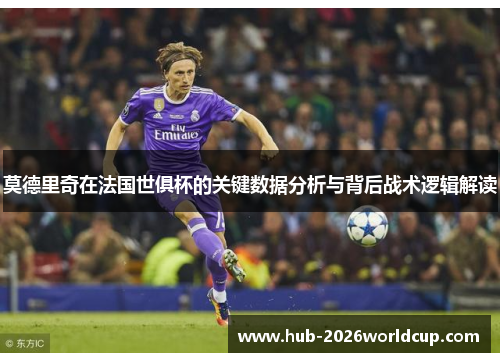 莫德里奇在法国世俱杯的关键数据分析与背后战术逻辑解读 莫德里奇在法国世俱杯的关键数据分析与背后战术逻辑解读