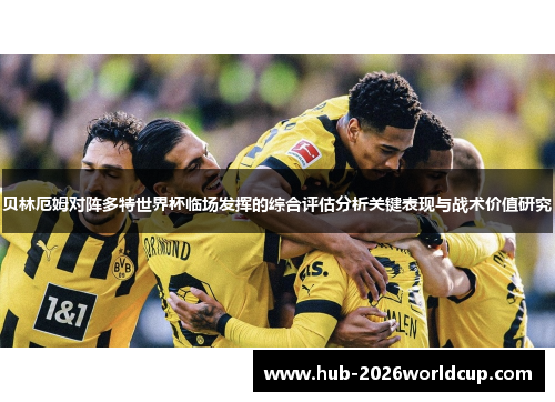 贝林厄姆对阵多特世界杯临场发挥的综合评估分析关键表现与战术价值研究 贝林厄姆对阵多特世界杯临场发挥的综合评估分析关键表现与战术价值研究