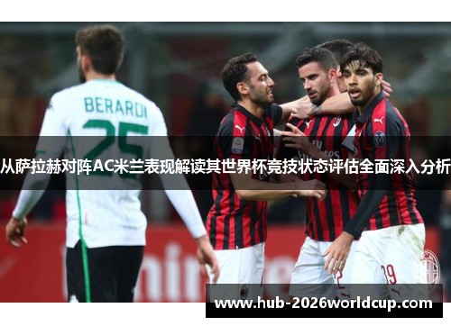 从萨拉赫对阵AC米兰表现解读其世界杯竞技状态评估全面深入分析