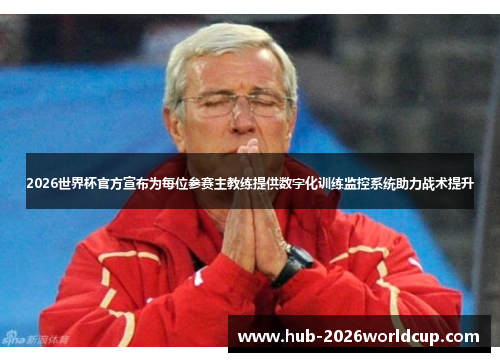 2026世界杯官方宣布为每位参赛主教练提供数字化训练监控系统助力战术提升