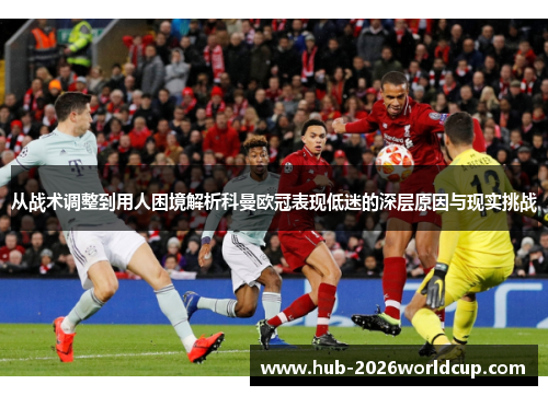 从战术调整到用人困境解析科曼欧冠表现低迷的深层原因与现实挑战