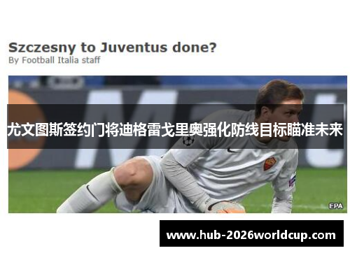 尤文图斯签约门将迪格雷戈里奥强化防线目标瞄准未来