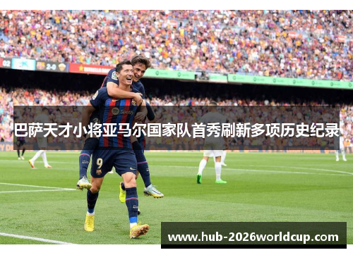 巴萨天才小将亚马尔国家队首秀刷新多项历史纪录 巴萨天才小将亚马尔国家队首秀刷新多项历史纪录