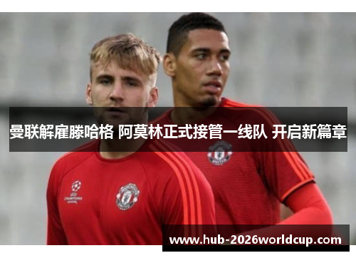 曼联解雇滕哈格 阿莫林正式接管一线队 开启新篇章 曼联解雇滕哈格 阿莫林正式接管一线队 开启新篇章