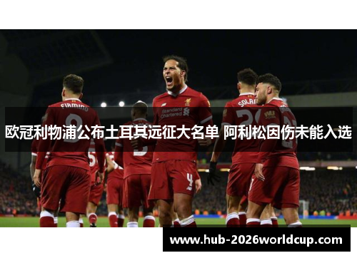 欧冠利物浦公布土耳其远征大名单 阿利松因伤未能入选