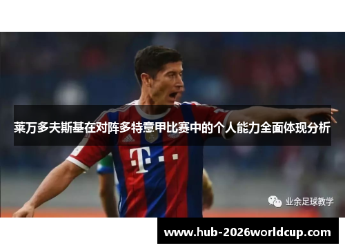 莱万多夫斯基在对阵多特意甲比赛中的个人能力全面体现分析 莱万多夫斯基在对阵多特意甲比赛中的个人能力全面体现分析