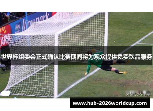 世界杯组委会正式确认比赛期间将为观众提供免费饮品服务 世界杯组委会正式确认比赛期间将为观众提供免费饮品服务