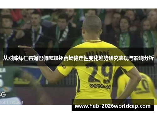 从对阵拜仁看姆巴佩欧联杯赛场稳定性变化趋势研究表现与影响分析