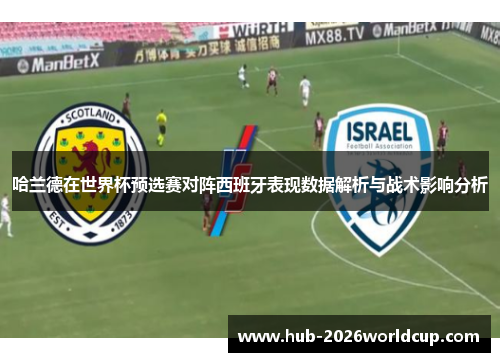 哈兰德在世界杯预选赛对阵西班牙表现数据解析与战术影响分析 哈兰德在世界杯预选赛对阵西班牙表现数据解析与战术影响分析