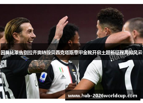因莫比莱告别拉齐奥转投贝西克塔斯意甲金靴开启土超新征程再掀风云 因莫比莱告别拉齐奥转投贝西克塔斯意甲金靴开启土超新征程再掀风云