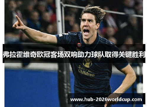 弗拉霍维奇欧冠客场双响助力球队取得关键胜利