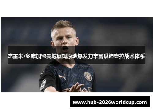 杰雷米·多库加盟曼城展现原地爆发力丰富瓜迪奥拉战术体系
