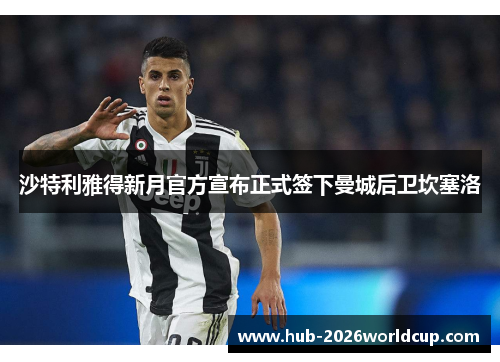 沙特利雅得新月官方宣布正式签下曼城后卫坎塞洛