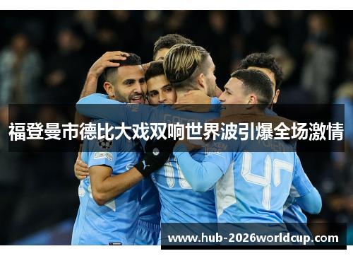 福登曼市德比大戏双响世界波引爆全场激情