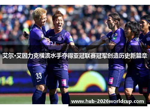艾尔·艾因力克横滨水手夺得亚冠联赛冠军创造历史新篇章