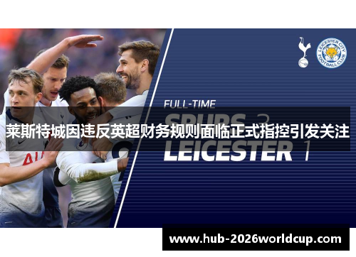 莱斯特城因违反英超财务规则面临正式指控引发关注