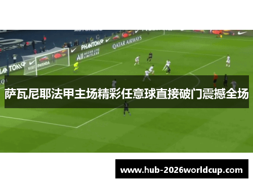 萨瓦尼耶法甲主场精彩任意球直接破门震撼全场