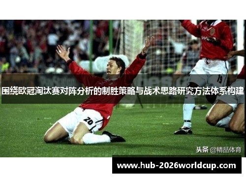 围绕欧冠淘汰赛对阵分析的制胜策略与战术思路研究方法体系构建
