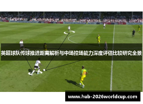 英超球队传球推进距离解析与中场控场能力深度评估比较研究全景