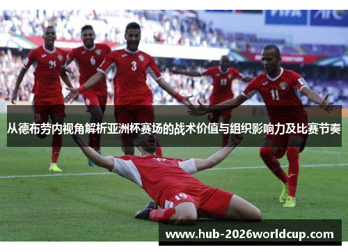 从德布劳内视角解析亚洲杯赛场的战术价值与组织影响力及比赛节奏