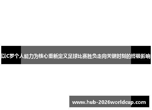 以C罗个人能力为核心重新定义足球比赛胜负走向关键时刻的终极影响