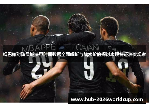 姆巴佩对阵曼城法甲时期数据全面解析与战术价值探讨表现特征深度观察