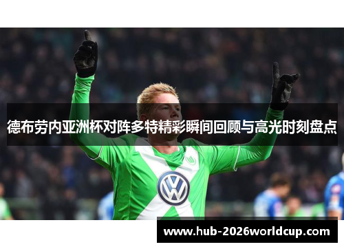 德布劳内亚洲杯对阵多特精彩瞬间回顾与高光时刻盘点