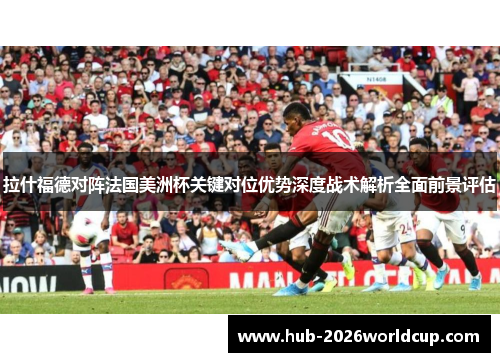 拉什福德对阵法国美洲杯关键对位优势深度战术解析全面前景评估