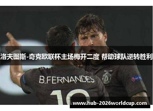 洛夫图斯-奇克欧联杯主场梅开二度 帮助球队逆转胜利