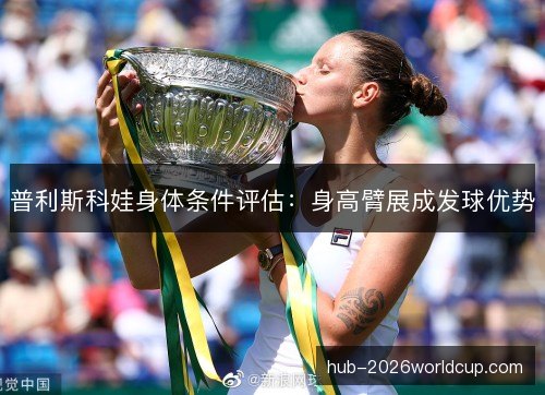 普利斯科娃身体条件评估：身高臂展成发球优势